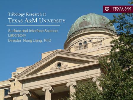 Tribology Research at T EXAS A & M U NIVERSITY Surface and Interface Science Laboratory Director: Hong Liang, PhD.