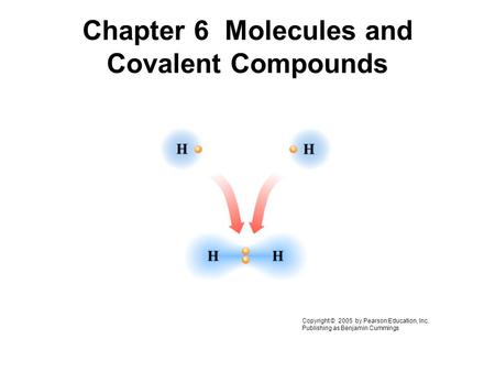 Chapter 6 Molecules and Covalent Compounds Copyright © 2005 by Pearson Education, Inc. Publishing as Benjamin Cummings.