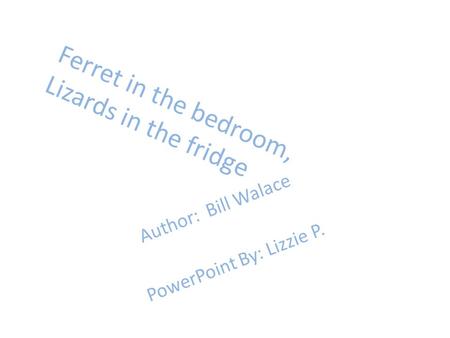 Ferret in the bedroom, Lizards in the fridge