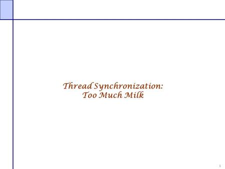 1 Thread Synchronization: Too Much Milk. 2 Implementing Critical Sections in Software Hard The following example will demonstrate the difficulty of providing.