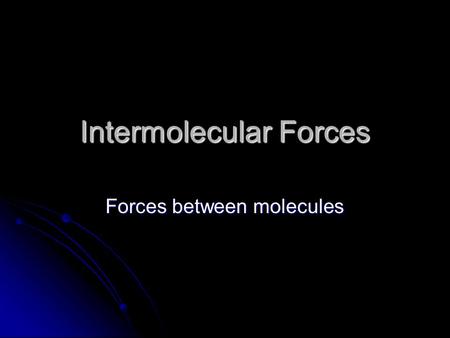 Intermolecular Forces Forces between molecules. Intermolecular Forces (IMFs) Different molecules have different forces that act between them. Different.