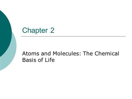 Chapter 2 Atoms and Molecules: The Chemical Basis of Life.