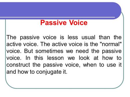 Passive Voice The passive voice is less usual than the active voice. The active voice is the normal voice. But sometimes we need the passive voice. In.