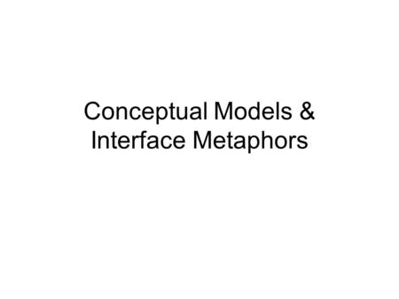 Conceptual Models & Interface Metaphors. Objectives By the end of this class, you will be able to… Define conceptual model Identify instances where the.
