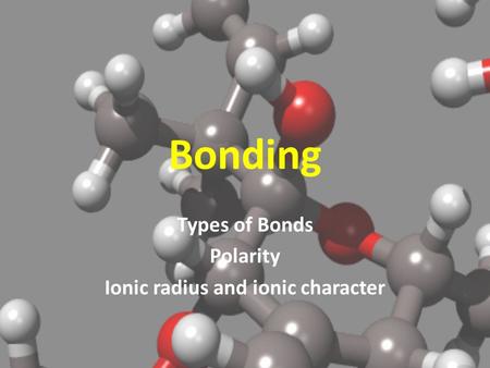 Bonding Types of Bonds Polarity Ionic radius and ionic character.