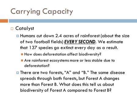 Carrying Capacity  Catalyst  Humans cut down 2.4 acres of rainforest (about the size of two football fields) EVERY SECOND. We estimate that 137 species.
