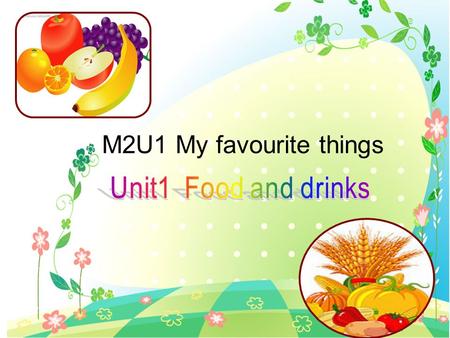 M2U1 My favourite things Unit1 Food and drinks.
