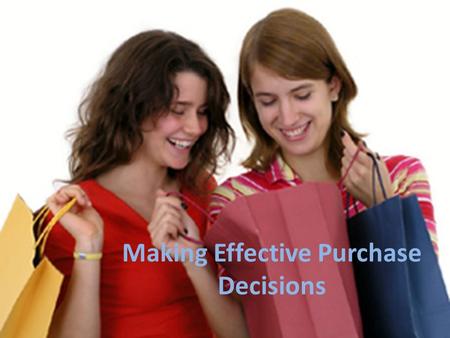 Making Effective Purchase Decisions. In the next few years – You will start to work and make income – You will have money to spend – You will make some.