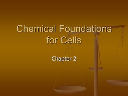 Chemical Foundations for Cells Chapter 2. You are chemical, and so is every living and nonliving thing in the universe. You are chemical, and so is every.