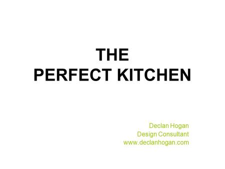 THE PERFECT KITCHEN Declan Hogan Design Consultant www.declanhogan.com.