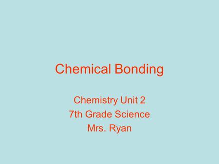 Chemical Bonding Chemistry Unit 2 7th Grade Science Mrs. Ryan.