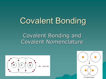 Covalent Bonding Covalent Bonding and Covalent Nomenclature.