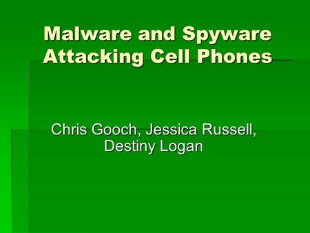 Malware and Spyware Attacking Cell Phones Chris Gooch, Jessica Russell, Destiny Logan.
