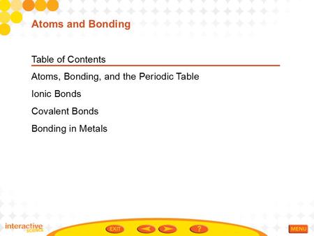Table of Contents Atoms, Bonding, and the Periodic Table Ionic Bonds Covalent Bonds Bonding in Metals Atoms and Bonding.