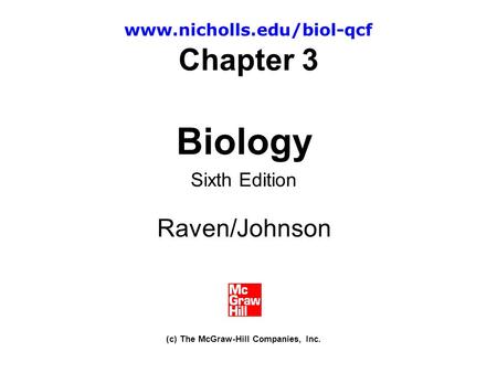 Chapter 3 Biology Sixth Edition Raven/Johnson (c) The McGraw-Hill Companies, Inc. www.nicholls.edu/biol-qcf.