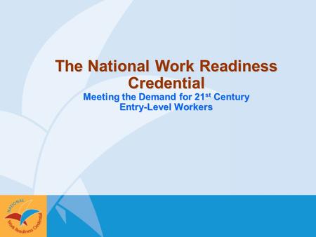 The National Work Readiness Credential Meeting the Demand for 21 st Century Entry-Level Workers.