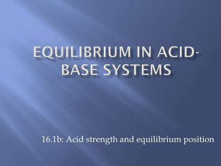 16.1b: Acid strength and equilibrium position.  Strong acids  ionize completely, strong electrolyte  reacts completely with water to form H 3 O + 