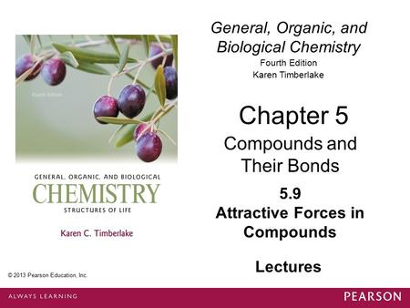 General, Organic, and Biological Chemistry Fourth Edition Karen Timberlake 5.9 Attractive Forces in Compounds Chapter 5 Compounds and Their Bonds © 2013.