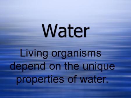 Water Living organisms depend on the unique properties of water.