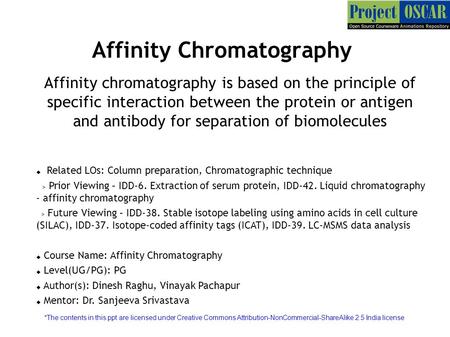 Affinity Chromatography Affinity chromatography is based on the principle of specific interaction between the protein or antigen and antibody for separation.
