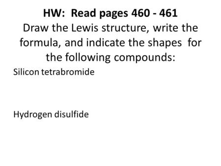 HW: Read pages 460 - 461 Draw the Lewis structure, write the formula, and indicate the shapes for the following compounds: Silicon tetrabromide Hydrogen.