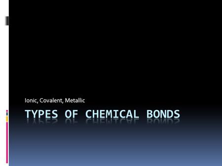 Ionic, Covalent, Metallic. What is a chemical bond?  A strong attractive force between atoms in a compound  Ionic: attraction of oppositely charged.