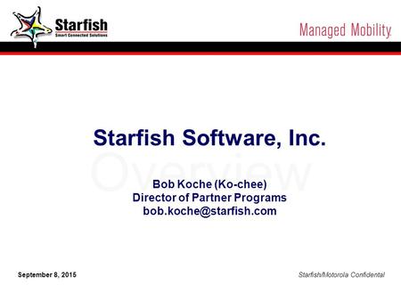 Starfish/Motorola Confidential 1 September 8, 2015 Starfish/Motorola Confidental Overview Starfish Software, Inc. Bob Koche (Ko-chee) Director of Partner.