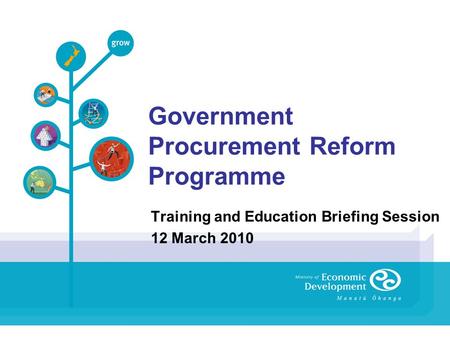Government Procurement Reform Programme Training and Education Briefing Session 12 March 2010.