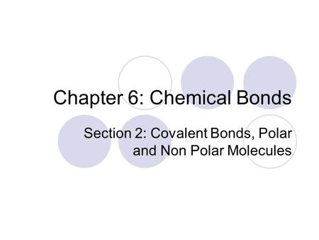 Chapter 6: Chemical Bonds Section 2: Covalent Bonds, Polar and Non Polar Molecules.