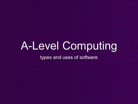 A-Level Computing types and uses of software. Objectives Know that software can be split into different categories Know what each type of software is.