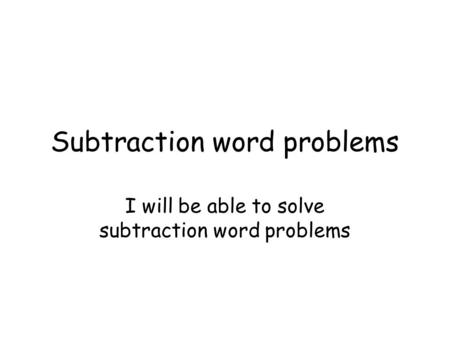 Subtraction word problems I will be able to solve subtraction word problems.