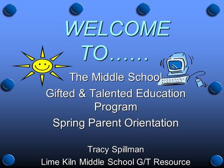 WELCOME TO…… WELCOME TO…… The Middle School Gifted & Talented Education Program Spring Parent Orientation Tracy Spillman Lime Kiln Middle School G/T Resource.