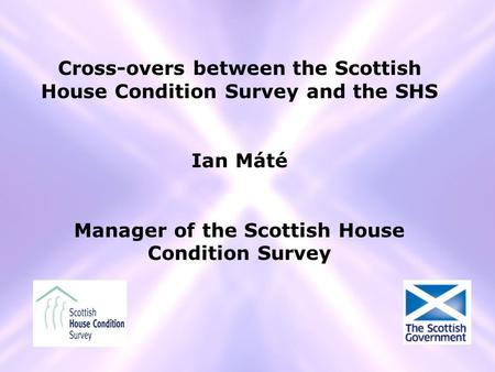 Cross-overs between the Scottish House Condition Survey and the SHS Ian Máté Manager of the Scottish House Condition Survey.