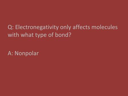 Q: Electronegativity only affects molecules with what type of bond? A: Nonpolar.
