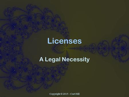 Licenses A Legal Necessity Copyright © 2015 – Curt Hill.