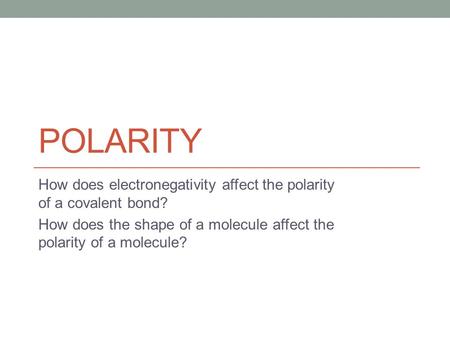 Polarity How does electronegativity affect the polarity of a covalent bond? How does the shape of a molecule affect the polarity of a molecule?