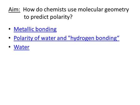 Aim: How do chemists use molecular geometry to predict polarity? Metallic bonding Polarity of water and hydrogen bonding“ Water.