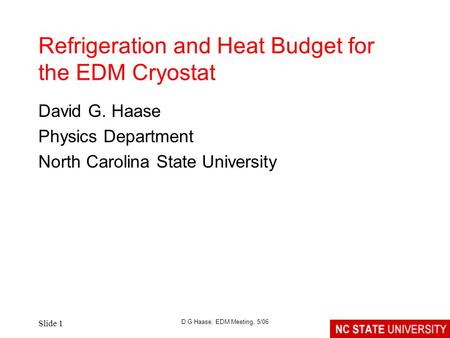 Slide 1 D G Haase, EDM Meeting, 5/06 Refrigeration and Heat Budget for the EDM Cryostat David G. Haase Physics Department North Carolina State University.
