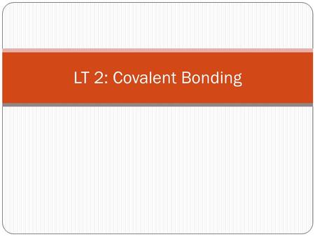 LT 2: Covalent Bonding. Why do atoms bond? Atoms gain stability when they share electrons and form covalent bonds. This gives the atoms a FULL outer energy.
