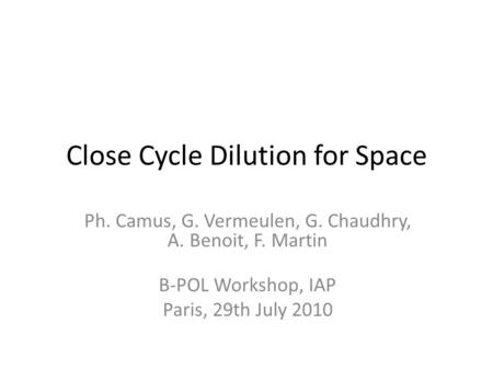 Close Cycle Dilution for Space Ph. Camus, G. Vermeulen, G. Chaudhry, A. Benoit, F. Martin B-POL Workshop, IAP Paris, 29th July 2010.