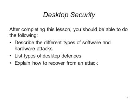 Desktop Security After completing this lesson, you should be able to do the following: Describe the different types of software and hardware attacks List.