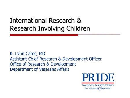 International Research & Research Involving Children K. Lynn Cates, MD Assistant Chief Research & Development Officer Office of Research & Development.