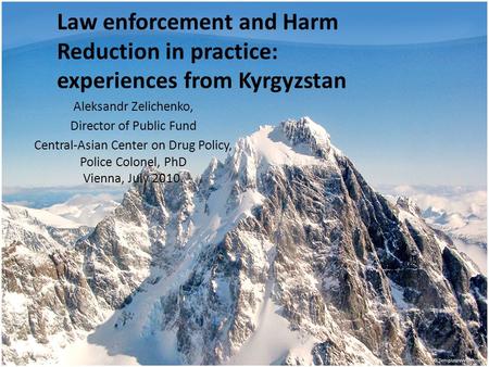 Law enforcement and Harm Reduction in practice: experiences from Kyrgyzstan Aleksandr Zelichenko, Director of Public Fund Central-Asian Center on Drug.