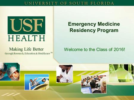 Making Life Better through Research, Education & Healthcare TM Emergency Medicine Residency Program Welcome to the Class of 2016!