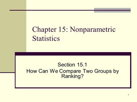 1 Chapter 15: Nonparametric Statistics Section 15.1 How Can We Compare Two Groups by Ranking?