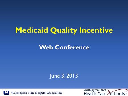 Washington State Hospital Association Medicaid Quality Incentive Web Conference June 3, 2013 1.