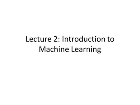 Lecture 2: Introduction to Machine Learning