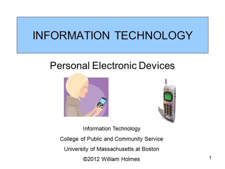 INFORMATION TECHNOLOGY Personal Electronic Devices Information Technology College of Public and Community Service University of Massachusetts at Boston.