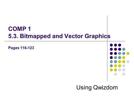 COMP 1 5.3. Bitmapped and Vector Graphics Pages 116-123 Using Qwizdom.