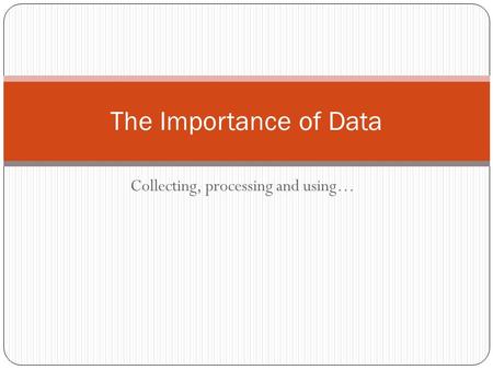 Collecting, processing and using… The Importance of Data.